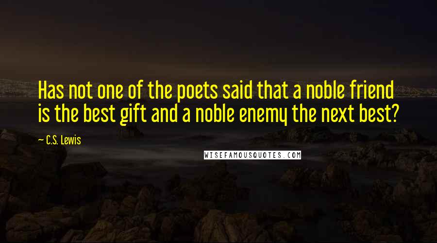 C.S. Lewis Quotes: Has not one of the poets said that a noble friend is the best gift and a noble enemy the next best?