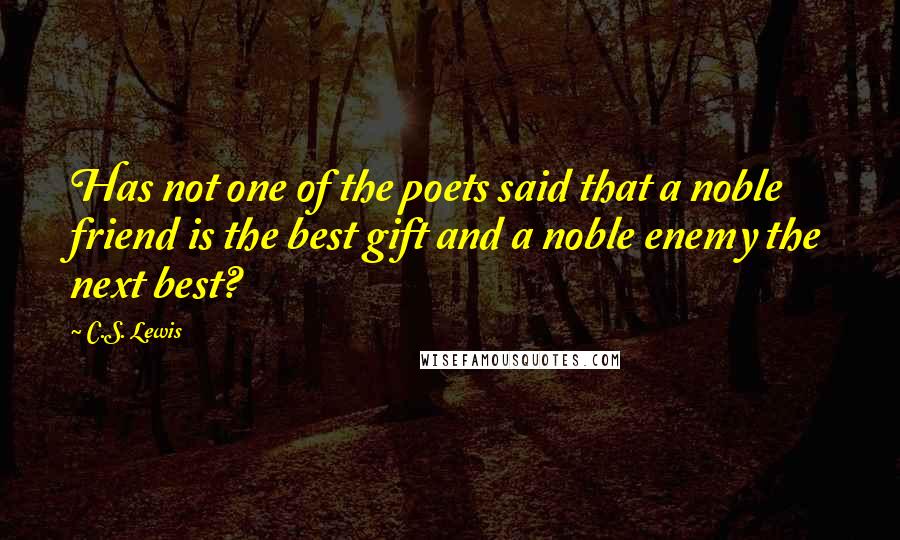 C.S. Lewis Quotes: Has not one of the poets said that a noble friend is the best gift and a noble enemy the next best?