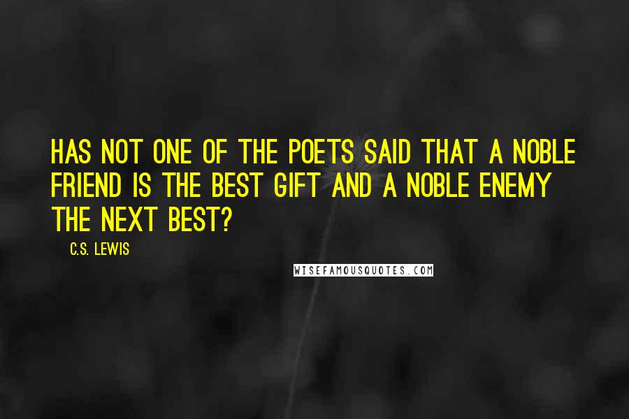 C.S. Lewis Quotes: Has not one of the poets said that a noble friend is the best gift and a noble enemy the next best?