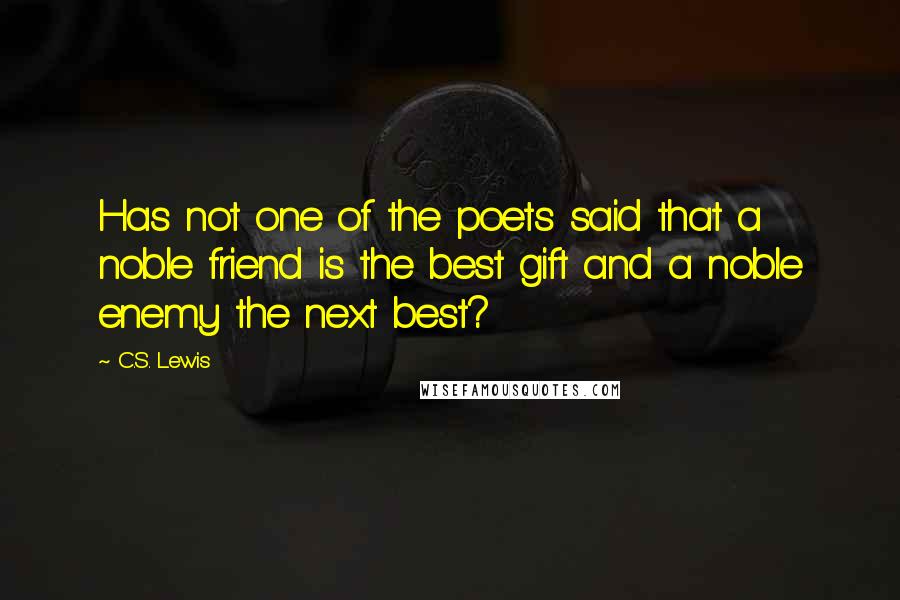 C.S. Lewis Quotes: Has not one of the poets said that a noble friend is the best gift and a noble enemy the next best?