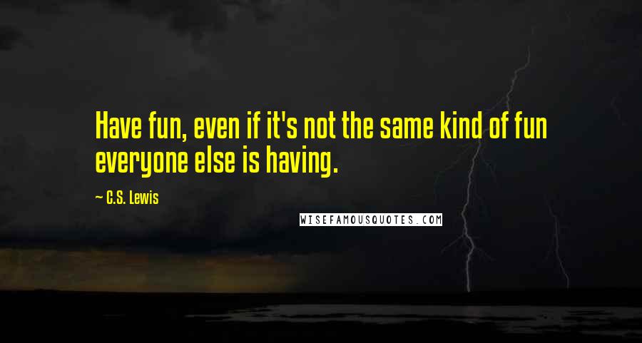 C.S. Lewis Quotes: Have fun, even if it's not the same kind of fun everyone else is having.