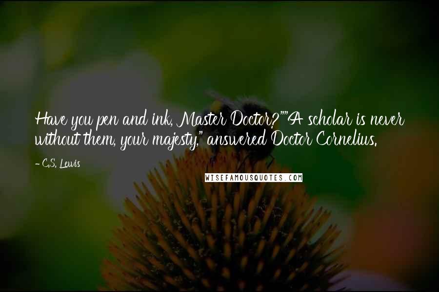 C.S. Lewis Quotes: Have you pen and ink, Master Doctor?""A scholar is never without them, your majesty," answered Doctor Cornelius.