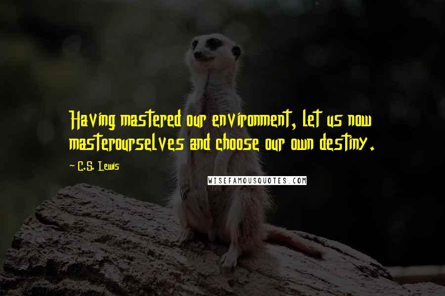 C.S. Lewis Quotes: Having mastered our environment, let us now masterourselves and choose our own destiny.