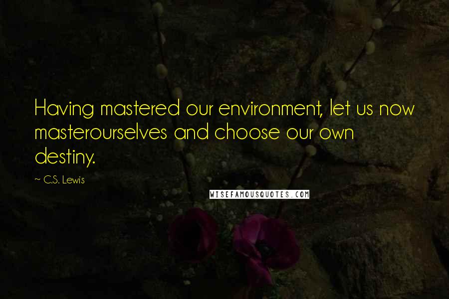 C.S. Lewis Quotes: Having mastered our environment, let us now masterourselves and choose our own destiny.