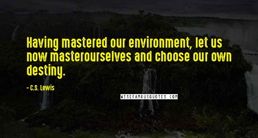 C.S. Lewis Quotes: Having mastered our environment, let us now masterourselves and choose our own destiny.