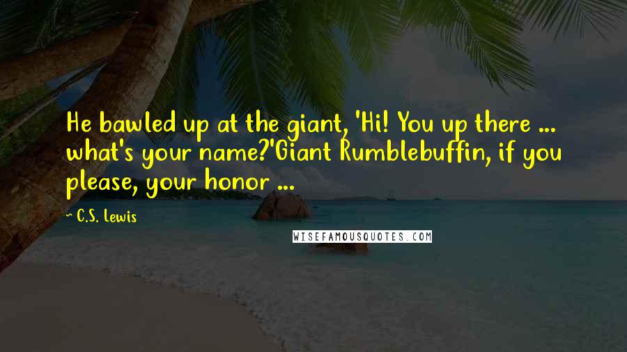 C.S. Lewis Quotes: He bawled up at the giant, 'Hi! You up there ... what's your name?'Giant Rumblebuffin, if you please, your honor ...