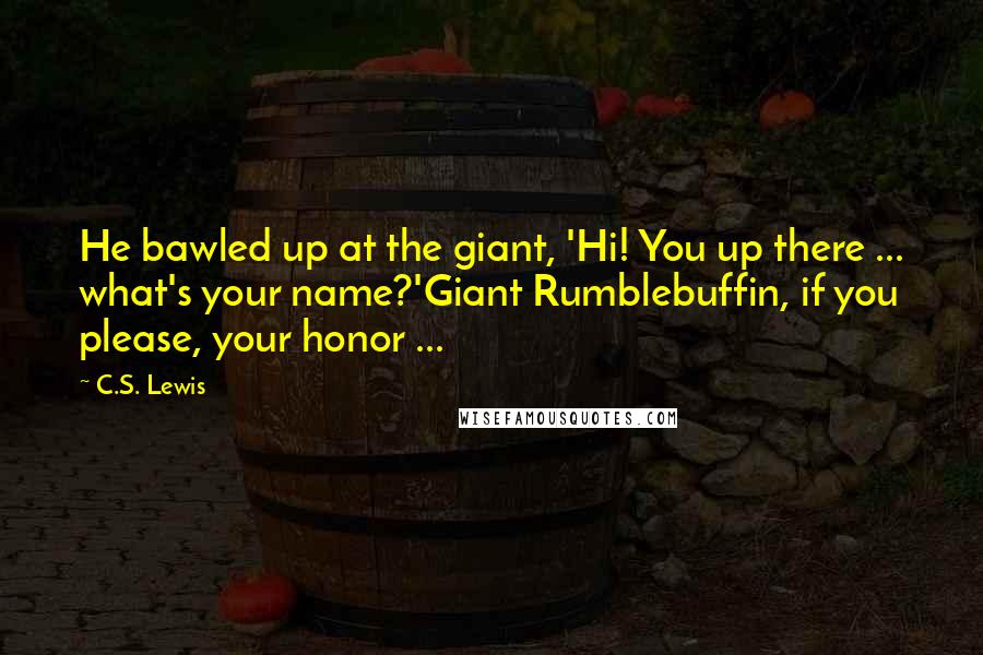 C.S. Lewis Quotes: He bawled up at the giant, 'Hi! You up there ... what's your name?'Giant Rumblebuffin, if you please, your honor ...