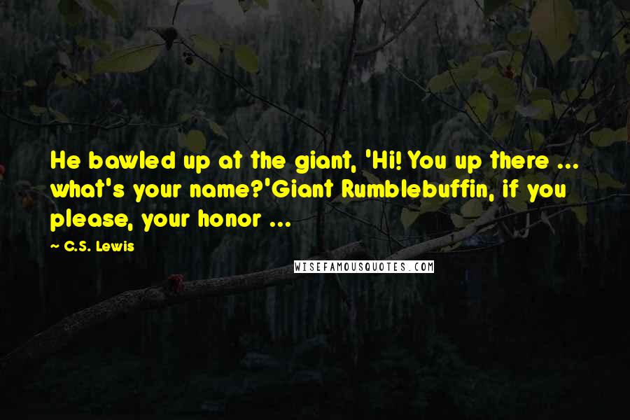 C.S. Lewis Quotes: He bawled up at the giant, 'Hi! You up there ... what's your name?'Giant Rumblebuffin, if you please, your honor ...