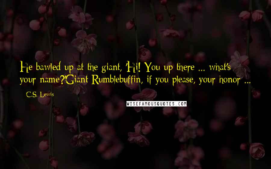 C.S. Lewis Quotes: He bawled up at the giant, 'Hi! You up there ... what's your name?'Giant Rumblebuffin, if you please, your honor ...