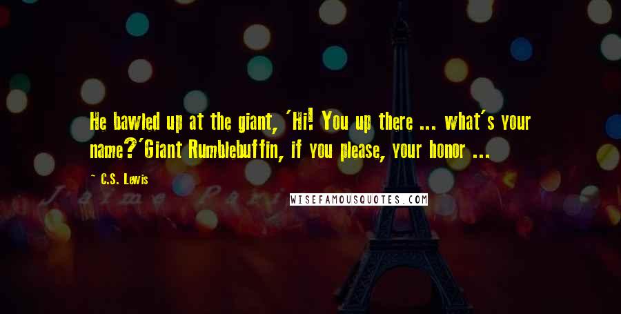 C.S. Lewis Quotes: He bawled up at the giant, 'Hi! You up there ... what's your name?'Giant Rumblebuffin, if you please, your honor ...