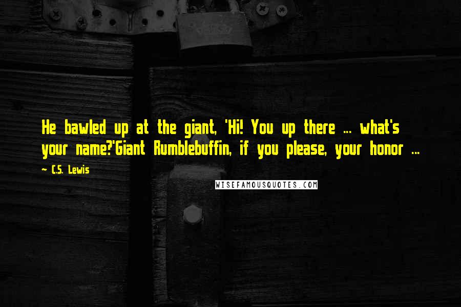 C.S. Lewis Quotes: He bawled up at the giant, 'Hi! You up there ... what's your name?'Giant Rumblebuffin, if you please, your honor ...