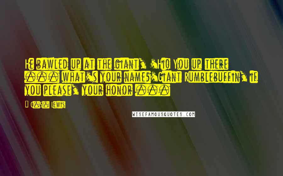 C.S. Lewis Quotes: He bawled up at the giant, 'Hi! You up there ... what's your name?'Giant Rumblebuffin, if you please, your honor ...