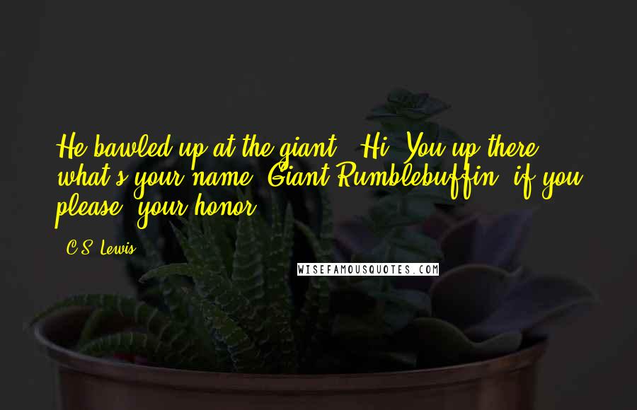 C.S. Lewis Quotes: He bawled up at the giant, 'Hi! You up there ... what's your name?'Giant Rumblebuffin, if you please, your honor ...