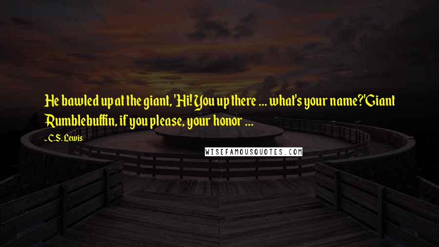 C.S. Lewis Quotes: He bawled up at the giant, 'Hi! You up there ... what's your name?'Giant Rumblebuffin, if you please, your honor ...