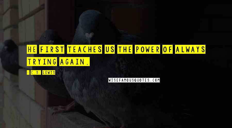 C.S. Lewis Quotes: He first teaches us the power of always trying again.