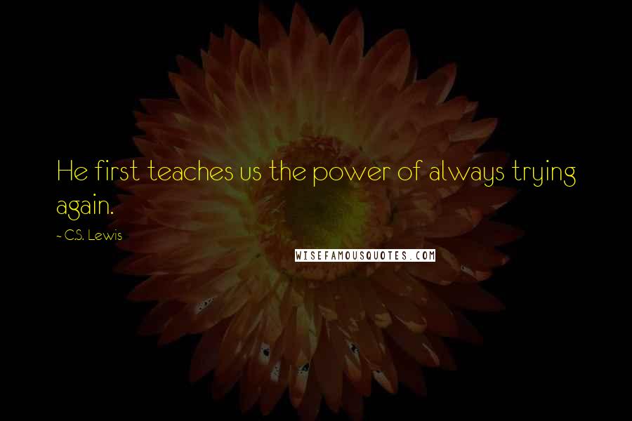 C.S. Lewis Quotes: He first teaches us the power of always trying again.