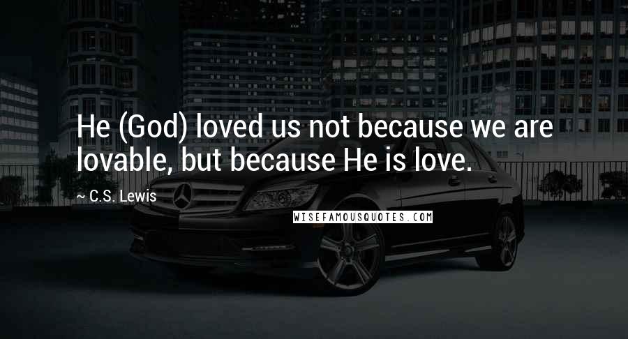 C.S. Lewis Quotes: He (God) loved us not because we are lovable, but because He is love.