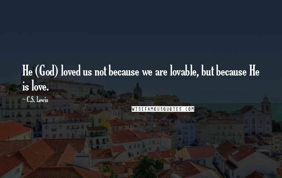 C.S. Lewis Quotes: He (God) loved us not because we are lovable, but because He is love.