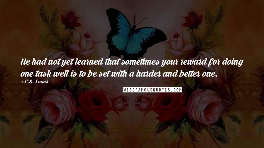C.S. Lewis Quotes: He had not yet learned that sometimes your reward for doing one task well is to be set with a harder and better one.