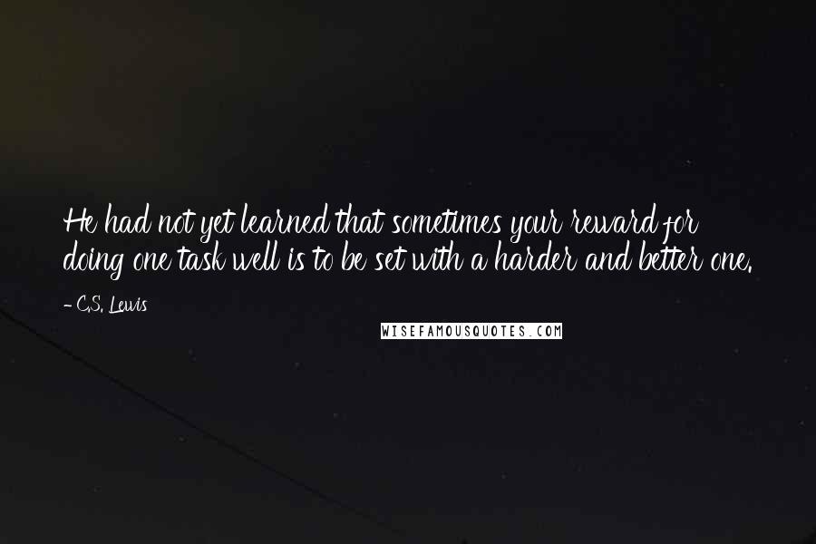 C.S. Lewis Quotes: He had not yet learned that sometimes your reward for doing one task well is to be set with a harder and better one.