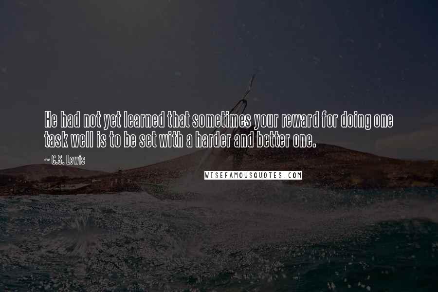 C.S. Lewis Quotes: He had not yet learned that sometimes your reward for doing one task well is to be set with a harder and better one.