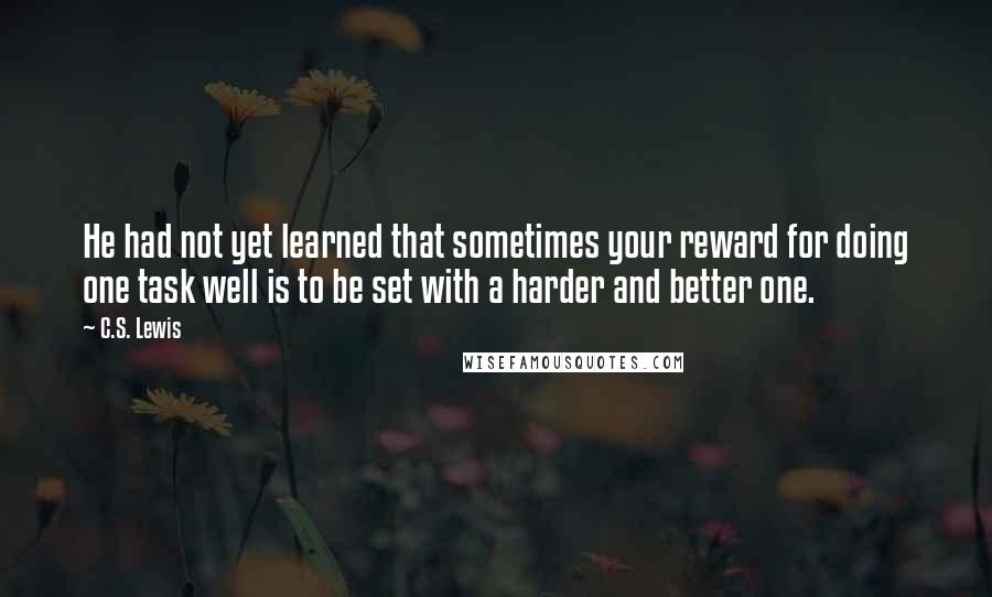 C.S. Lewis Quotes: He had not yet learned that sometimes your reward for doing one task well is to be set with a harder and better one.