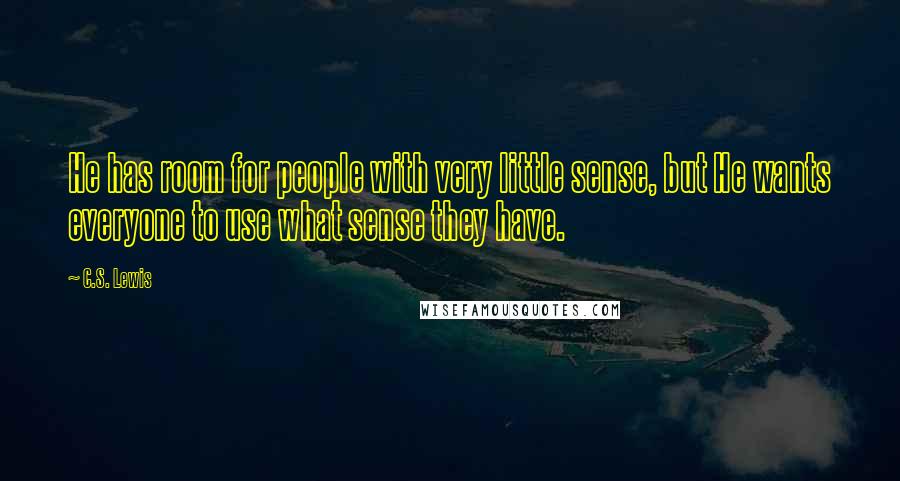 C.S. Lewis Quotes: He has room for people with very little sense, but He wants everyone to use what sense they have.