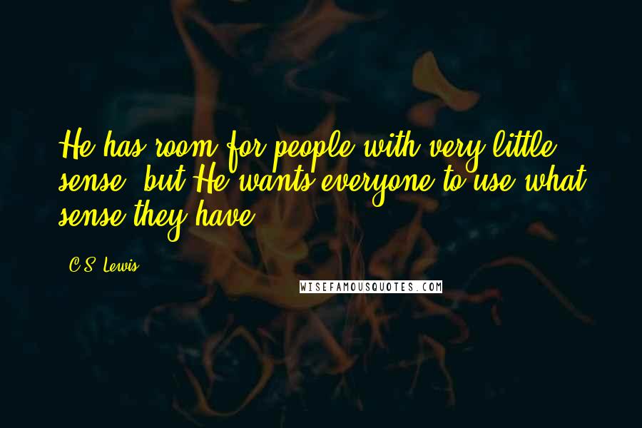 C.S. Lewis Quotes: He has room for people with very little sense, but He wants everyone to use what sense they have.