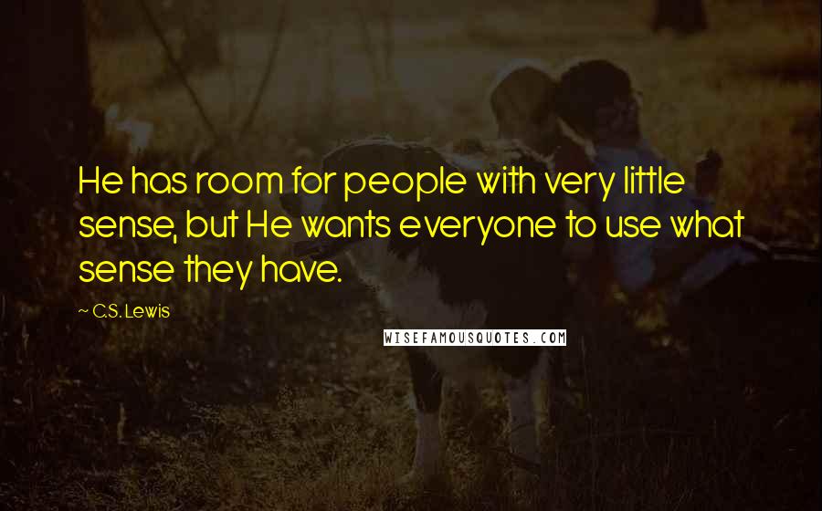 C.S. Lewis Quotes: He has room for people with very little sense, but He wants everyone to use what sense they have.