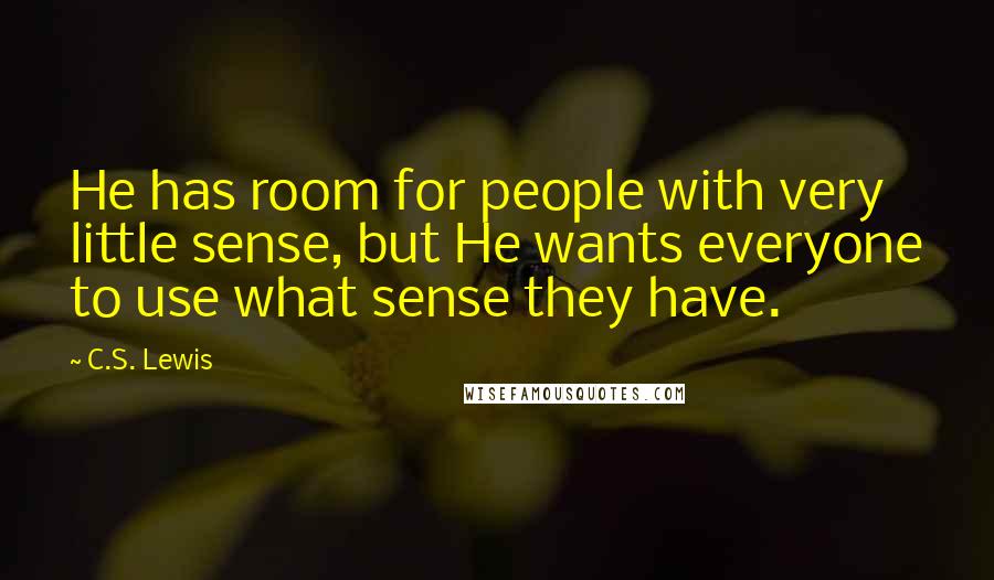 C.S. Lewis Quotes: He has room for people with very little sense, but He wants everyone to use what sense they have.