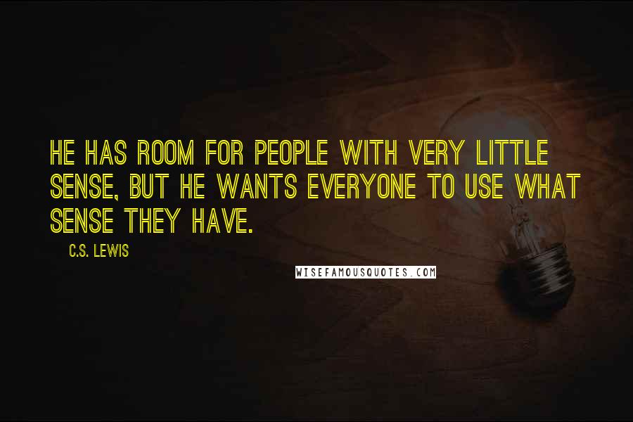 C.S. Lewis Quotes: He has room for people with very little sense, but He wants everyone to use what sense they have.
