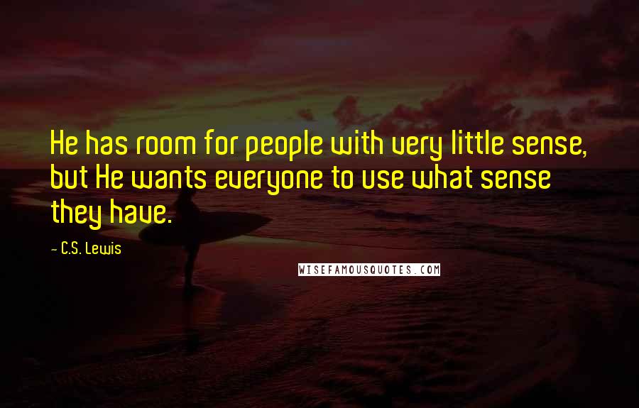 C.S. Lewis Quotes: He has room for people with very little sense, but He wants everyone to use what sense they have.