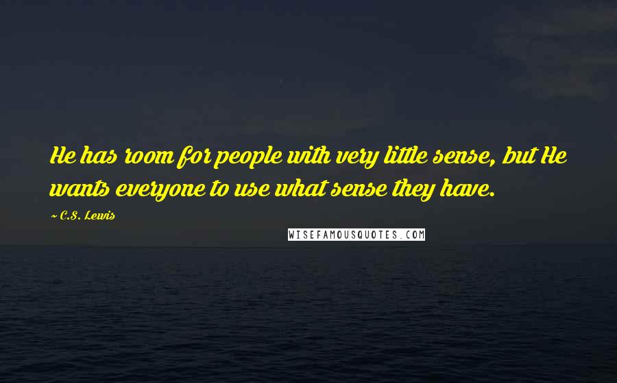 C.S. Lewis Quotes: He has room for people with very little sense, but He wants everyone to use what sense they have.