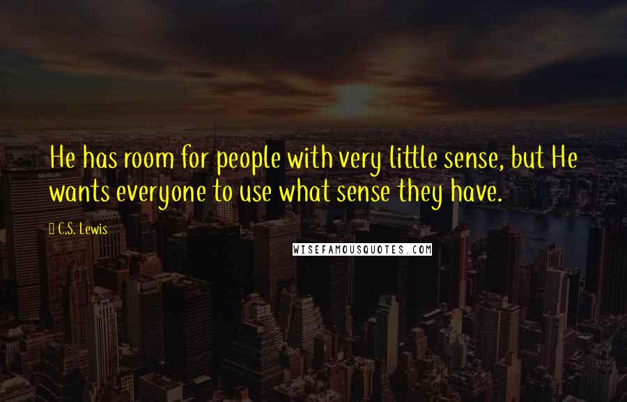C.S. Lewis Quotes: He has room for people with very little sense, but He wants everyone to use what sense they have.