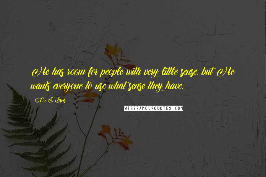 C.S. Lewis Quotes: He has room for people with very little sense, but He wants everyone to use what sense they have.