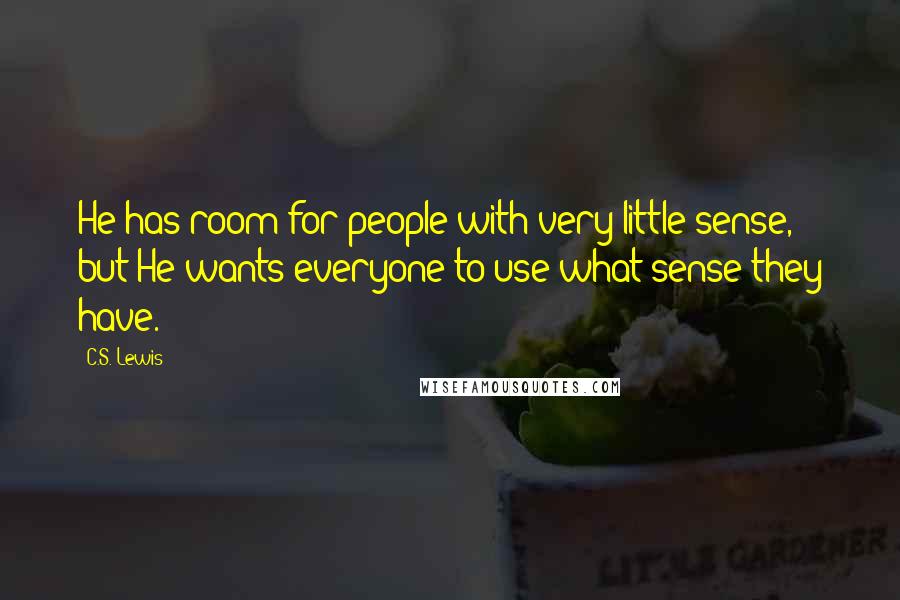 C.S. Lewis Quotes: He has room for people with very little sense, but He wants everyone to use what sense they have.
