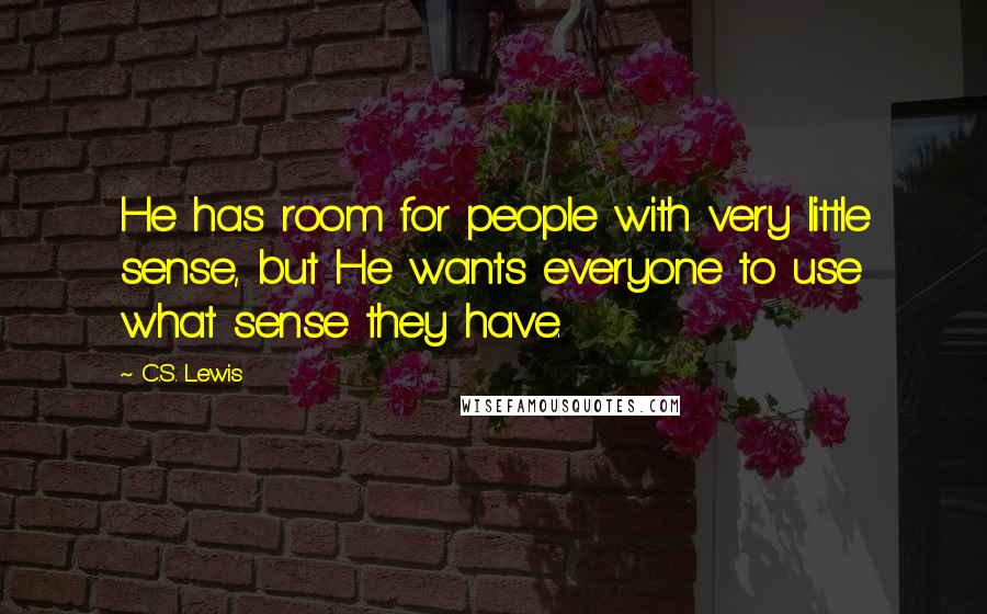 C.S. Lewis Quotes: He has room for people with very little sense, but He wants everyone to use what sense they have.