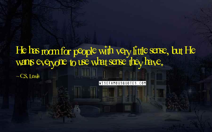 C.S. Lewis Quotes: He has room for people with very little sense, but He wants everyone to use what sense they have.