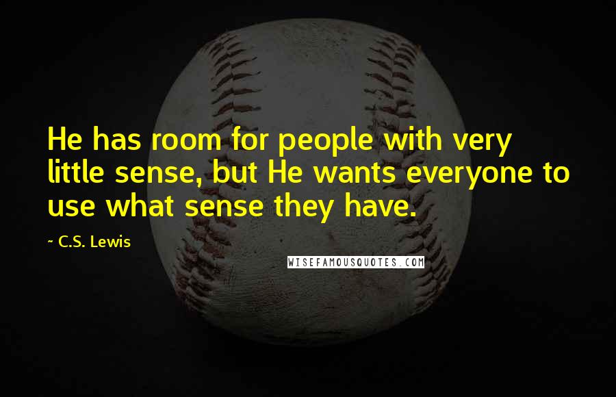 C.S. Lewis Quotes: He has room for people with very little sense, but He wants everyone to use what sense they have.