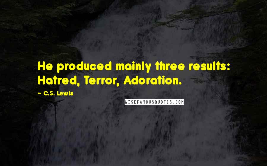C.S. Lewis Quotes: He produced mainly three results: Hatred, Terror, Adoration.