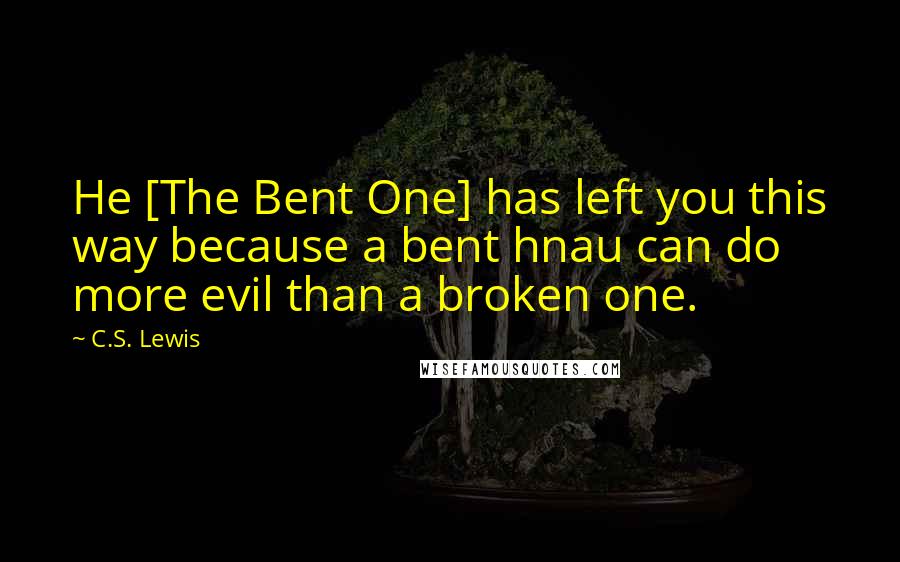 C.S. Lewis Quotes: He [The Bent One] has left you this way because a bent hnau can do more evil than a broken one.