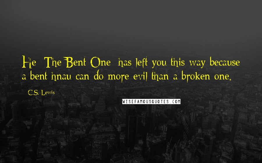 C.S. Lewis Quotes: He [The Bent One] has left you this way because a bent hnau can do more evil than a broken one.