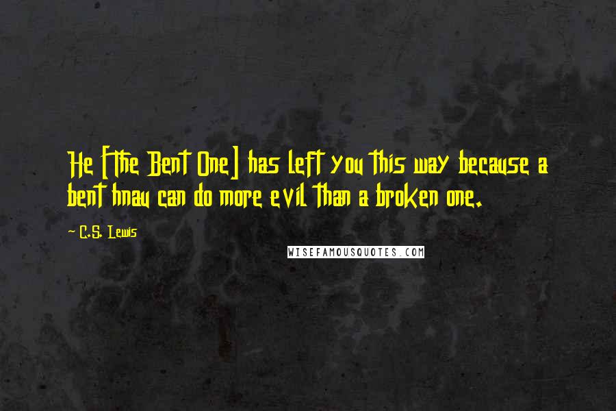 C.S. Lewis Quotes: He [The Bent One] has left you this way because a bent hnau can do more evil than a broken one.