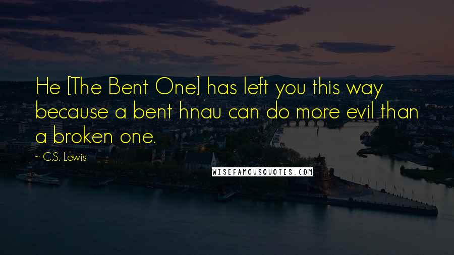 C.S. Lewis Quotes: He [The Bent One] has left you this way because a bent hnau can do more evil than a broken one.