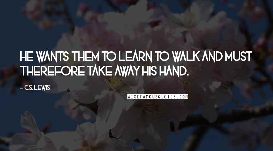 C.S. Lewis Quotes: He wants them to learn to walk and must therefore take away His hand.