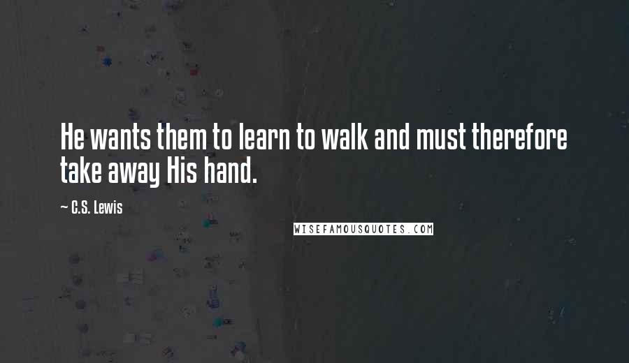 C.S. Lewis Quotes: He wants them to learn to walk and must therefore take away His hand.