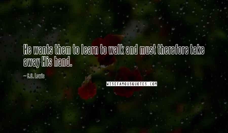 C.S. Lewis Quotes: He wants them to learn to walk and must therefore take away His hand.