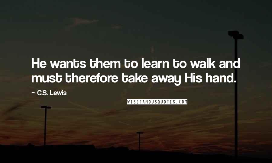 C.S. Lewis Quotes: He wants them to learn to walk and must therefore take away His hand.