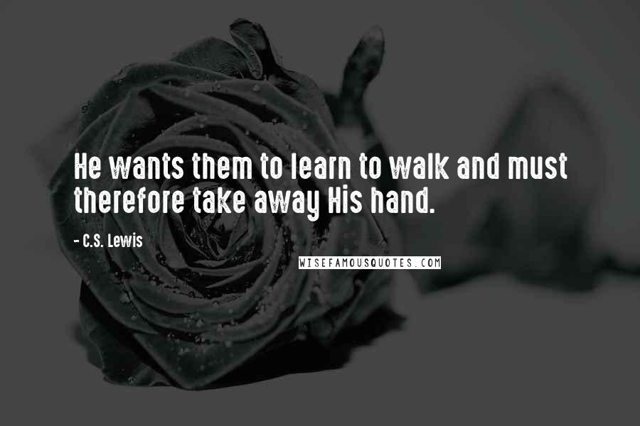 C.S. Lewis Quotes: He wants them to learn to walk and must therefore take away His hand.