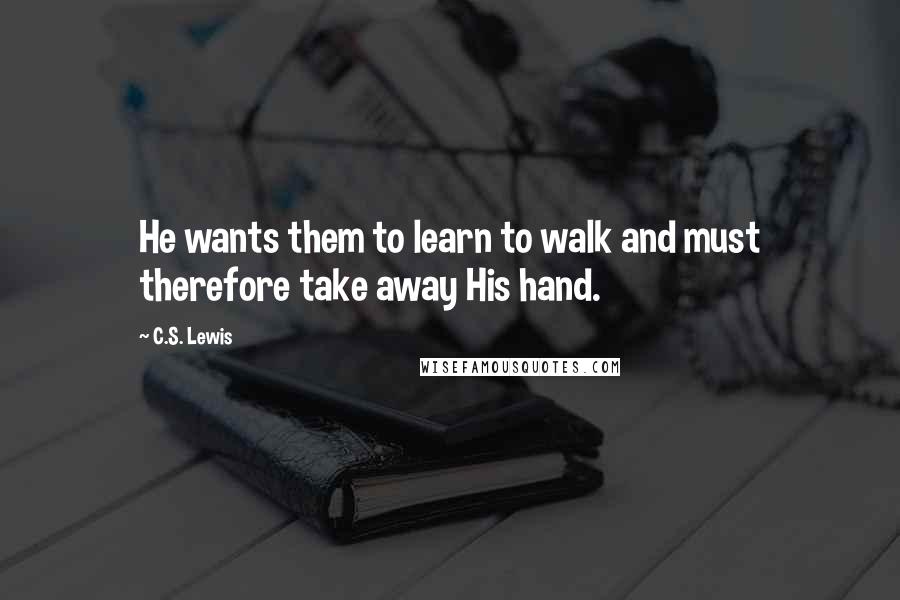 C.S. Lewis Quotes: He wants them to learn to walk and must therefore take away His hand.